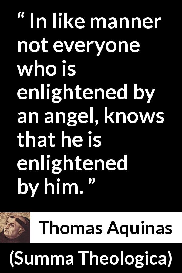 Thomas Aquinas quote about angel from Summa Theologica - In like manner not everyone who is enlightened by an angel, knows that he is enlightened by him.