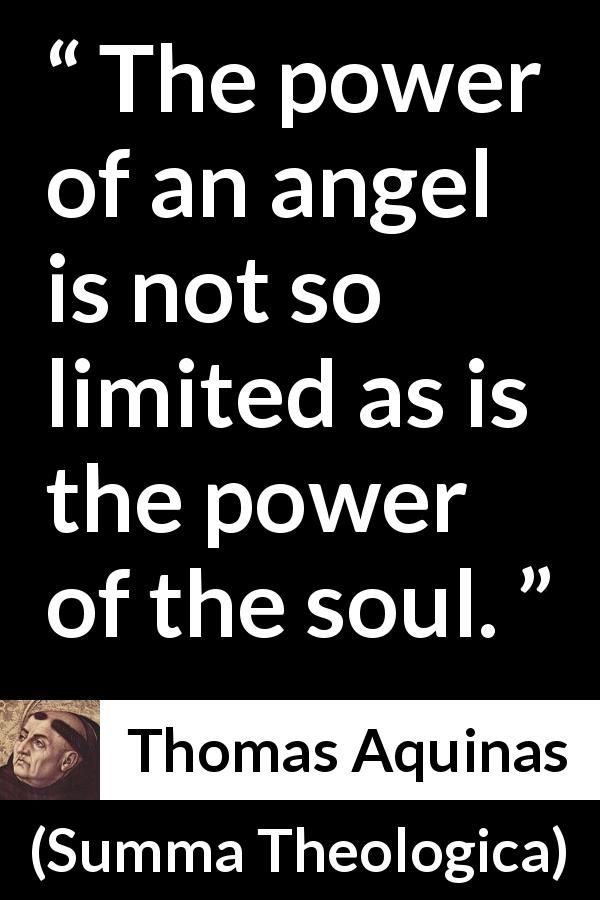 Thomas Aquinas quote about power from Summa Theologica - The power of an angel is not so limited as is the power of the soul.