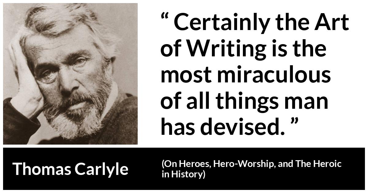 Thomas Carlyle about man (“On Heroes, Hero-Worship, and The Heroic in History”, 1841) Thomas Carlyle about man (“On Heroes, Hero-Worship, and The Heroic in History”, 1841) - Certainly the Art of Writing is the most miraculous of all things man has devised.