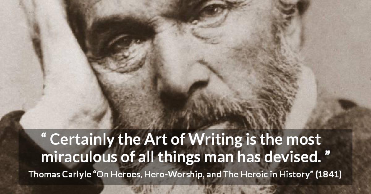 Thomas Carlyle quote about man from On Heroes, Hero-Worship, and The Heroic in History - Certainly the Art of Writing is the most miraculous of all things man has devised.
