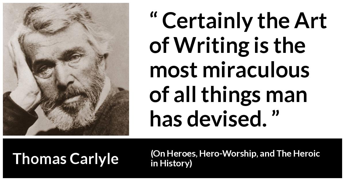 Thomas Carlyle quote about man from On Heroes, Hero-Worship, and The Heroic in History - Certainly the Art of Writing is the most miraculous of all things man has devised.
