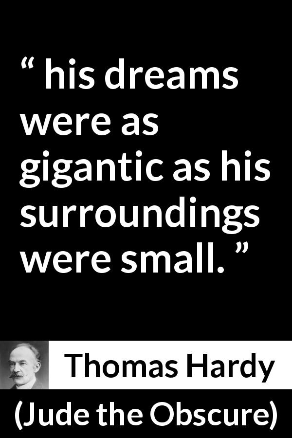 Thomas Hardy quote about ambition from Jude the Obscure - his dreams were as gigantic as his surroundings were small.