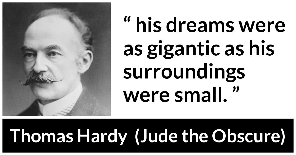 Thomas Hardy quote about ambition from Jude the Obscure - his dreams were as gigantic as his surroundings were small.