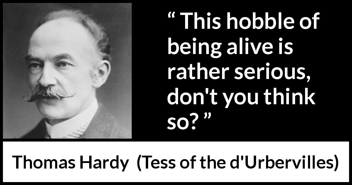 Thomas Hardy quote about difficulty from Tess of the d'Urbervilles - This hobble of being alive is rather serious, don't you think so?
