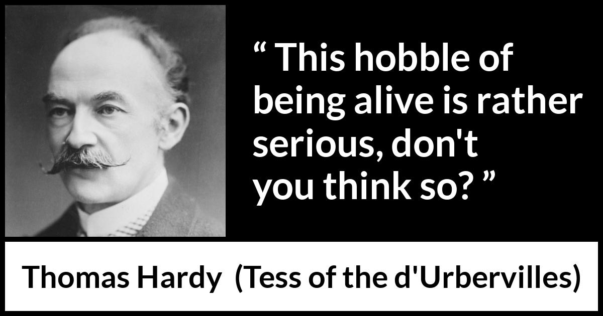 Thomas Hardy quote about difficulty from Tess of the d'Urbervilles - This hobble of being alive is rather serious, don't you think so?