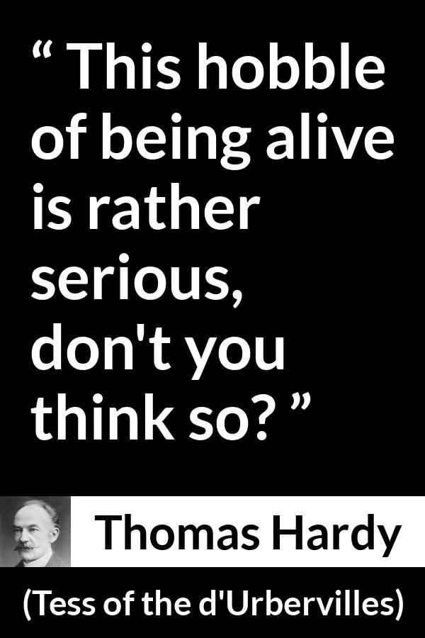 Thomas Hardy quote about difficulty from Tess of the d'Urbervilles - This hobble of being alive is rather serious, don't you think so?