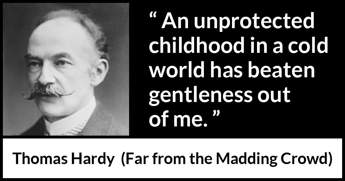 Thomas Hardy quote about kindness from Far from the Madding Crowd - An unprotected childhood in a cold world has beaten gentleness out of me.