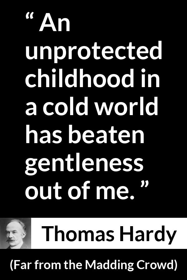 Thomas Hardy quote about kindness from Far from the Madding Crowd - An unprotected childhood in a cold world has beaten gentleness out of me.