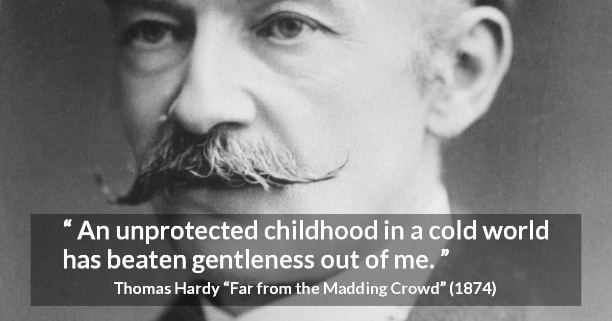 Thomas Hardy quote about kindness from Far from the Madding Crowd - An unprotected childhood in a cold world has beaten gentleness out of me.
