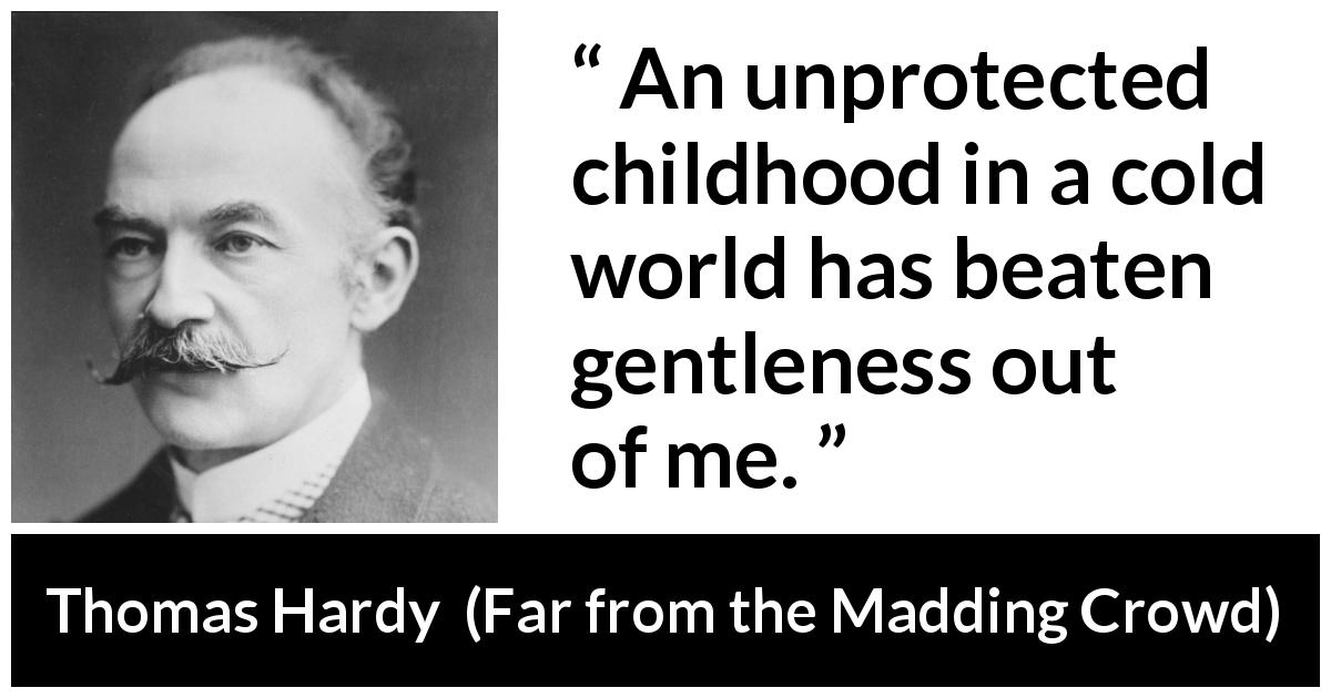 Thomas Hardy quote about kindness from Far from the Madding Crowd - An unprotected childhood in a cold world has beaten gentleness out of me.