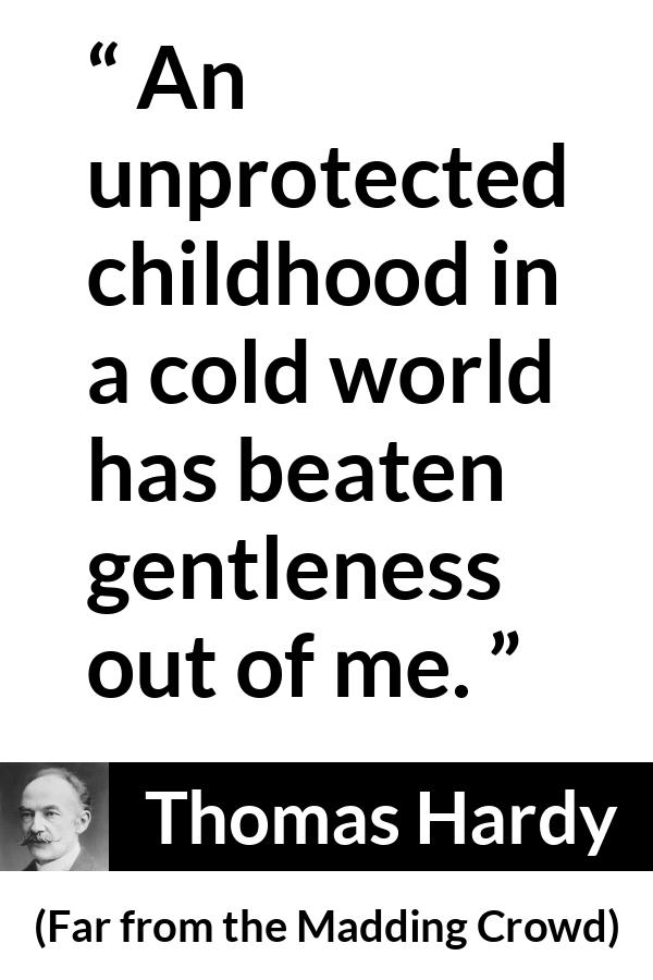 Thomas Hardy quote about kindness from Far from the Madding Crowd - An unprotected childhood in a cold world has beaten gentleness out of me.