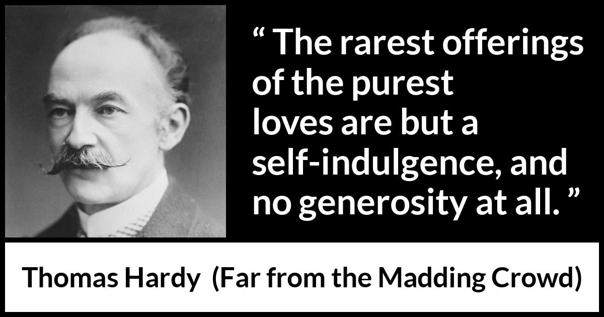 Thomas Hardy quote about love from Far from the Madding Crowd - The rarest offerings of the purest loves are but a self-indulgence, and no generosity at all.