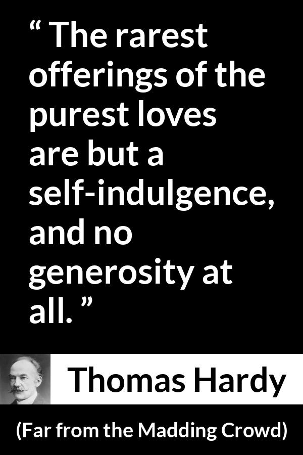 Thomas Hardy quote about love from Far from the Madding Crowd - The rarest offerings of the purest loves are but a self-indulgence, and no generosity at all.