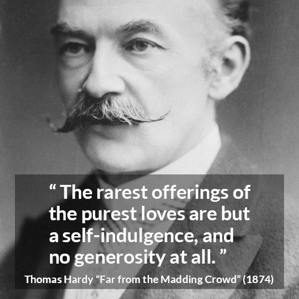 Thomas Hardy quote about love from Far from the Madding Crowd - The rarest offerings of the purest loves are but a self-indulgence, and no generosity at all.