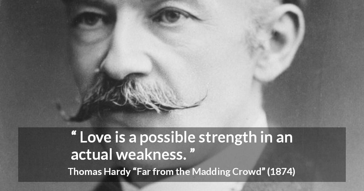 Thomas Hardy quote about love from Far from the Madding Crowd - Love is a possible strength in an actual weakness.