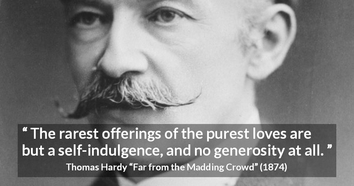 Thomas Hardy quote about love from Far from the Madding Crowd - The rarest offerings of the purest loves are but a self-indulgence, and no generosity at all.