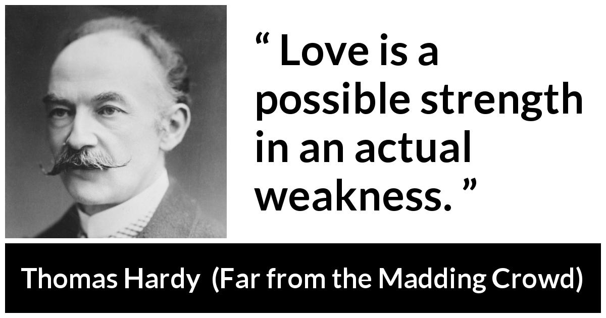 Thomas Hardy quote about love from Far from the Madding Crowd - Love is a possible strength in an actual weakness.