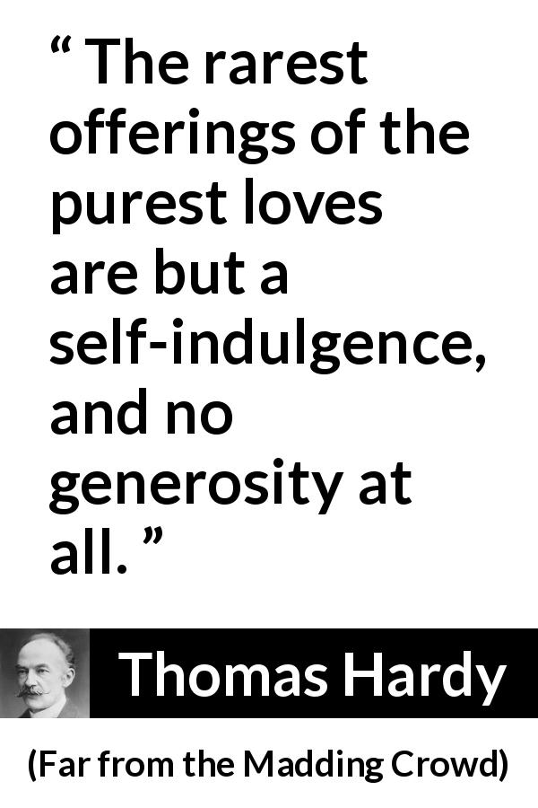 Thomas Hardy quote about love from Far from the Madding Crowd - The rarest offerings of the purest loves are but a self-indulgence, and no generosity at all.