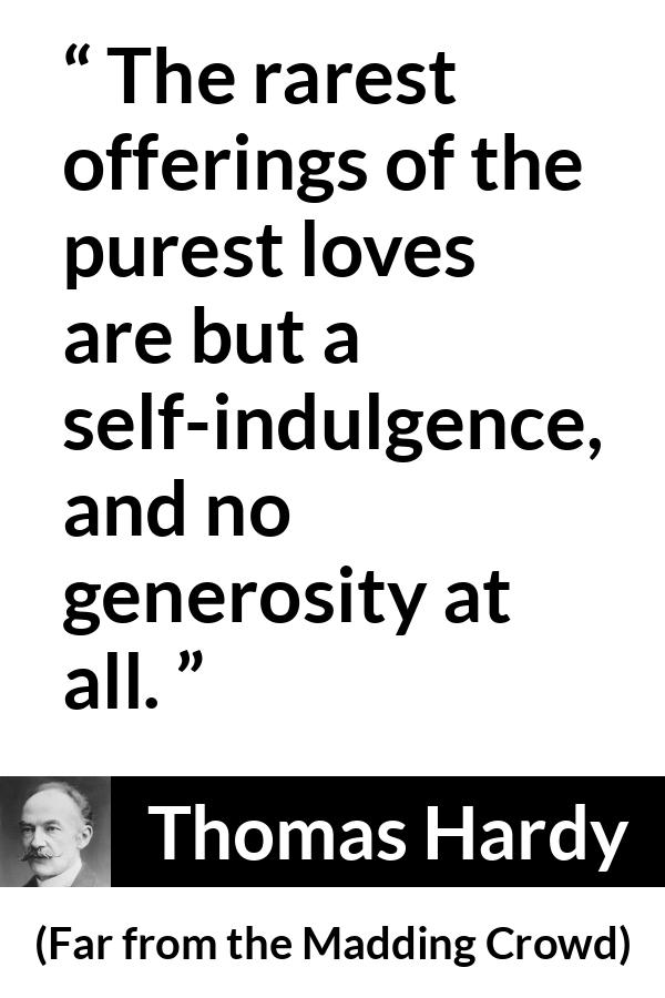 Thomas Hardy quote about love from Far from the Madding Crowd - The rarest offerings of the purest loves are but a self-indulgence, and no generosity at all.