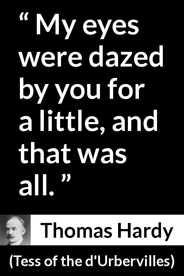 Thomas Hardy quote about love from Tess of the d'Urbervilles - My eyes were dazed by you for a little, and that was all.