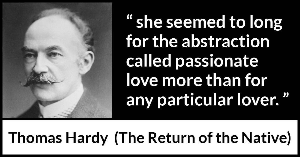 Thomas Hardy quote about love from The Return of the Native - she seemed to long for the abstraction called passionate love more than for any particular lover.