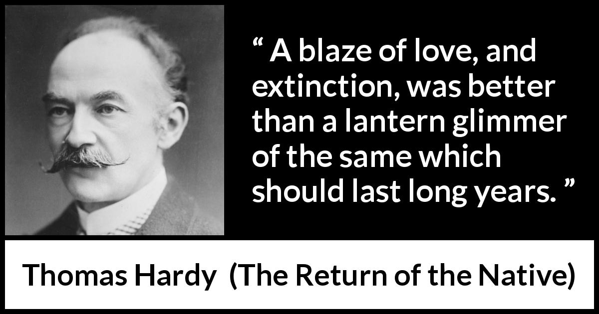 Thomas Hardy quote about love from The Return of the Native - A blaze of love, and extinction, was better than a lantern glimmer of the same which should last long years.