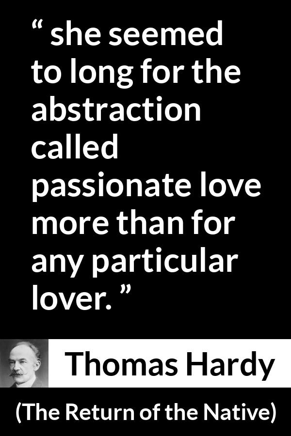 Thomas Hardy quote about love from The Return of the Native - she seemed to long for the abstraction called passionate love more than for any particular lover.