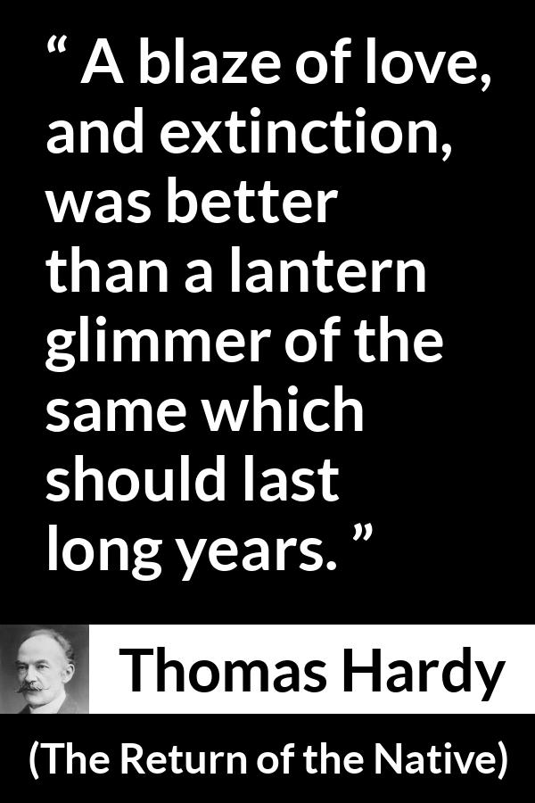 Thomas Hardy quote about love from The Return of the Native - A blaze of love, and extinction, was better than a lantern glimmer of the same which should last long years.