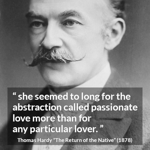 Thomas Hardy quote about love from The Return of the Native - she seemed to long for the abstraction called passionate love more than for any particular lover.