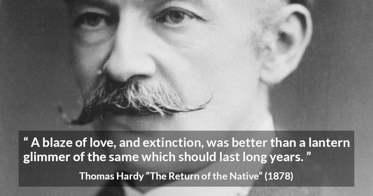 Thomas Hardy quote about love from The Return of the Native - A blaze of love, and extinction, was better than a lantern glimmer of the same which should last long years.