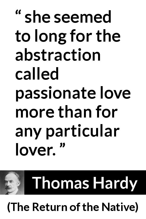 Thomas Hardy quote about love from The Return of the Native - she seemed to long for the abstraction called passionate love more than for any particular lover.