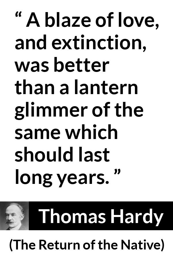 Thomas Hardy quote about love from The Return of the Native - A blaze of love, and extinction, was better than a lantern glimmer of the same which should last long years.