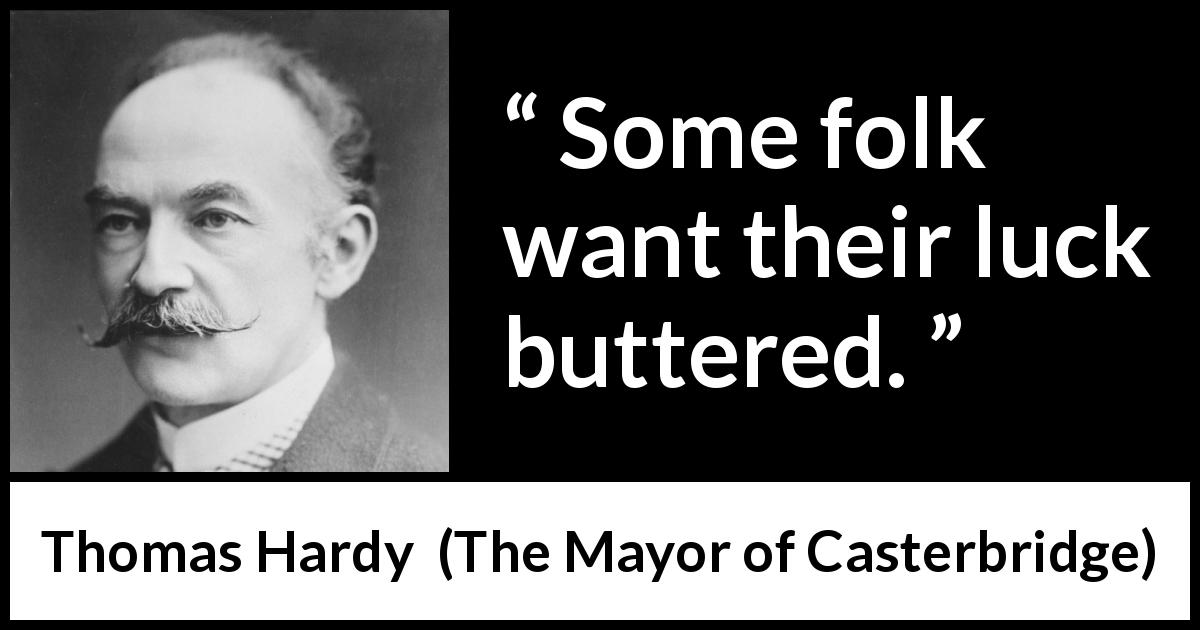 Thomas Hardy quote about luck from The Mayor of Casterbridge - Some folk want their luck buttered.