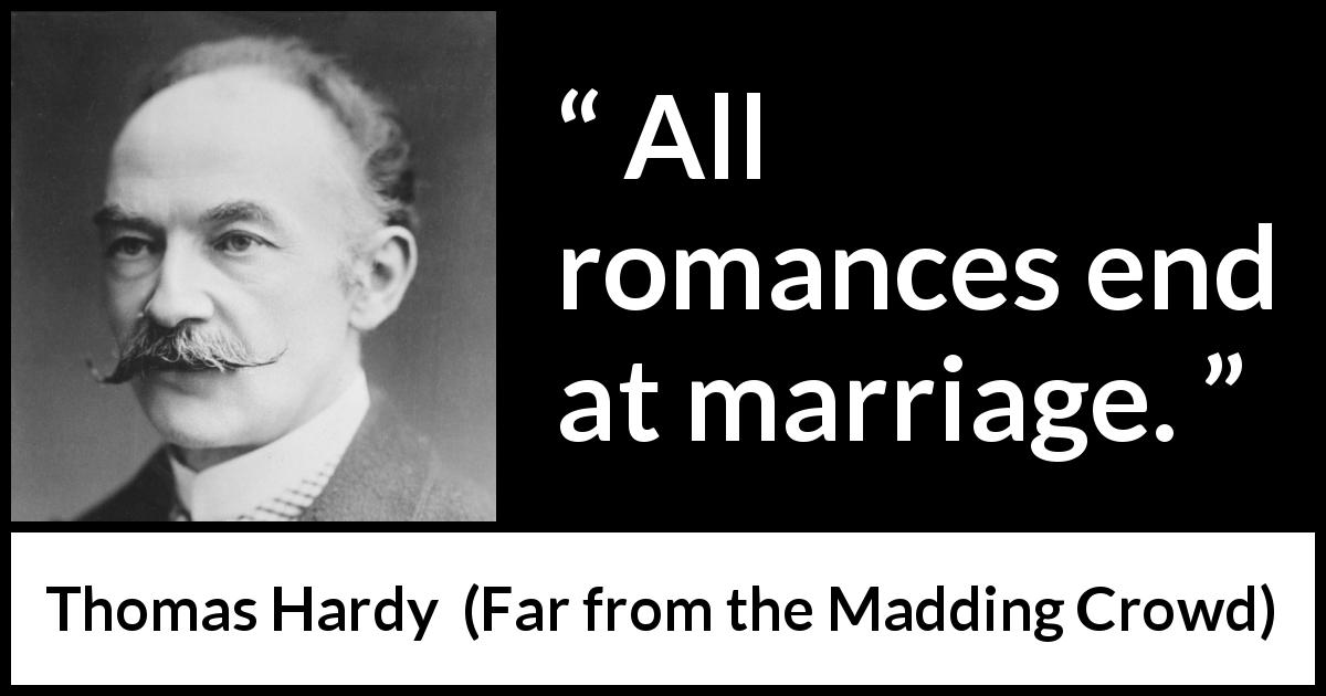 Thomas Hardy quote about marriage from Far from the Madding Crowd - All romances end at marriage.