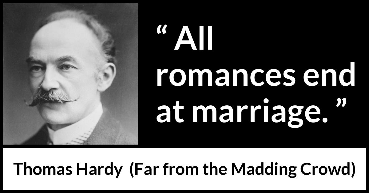 Thomas Hardy quote about marriage from Far from the Madding Crowd - All romances end at marriage.