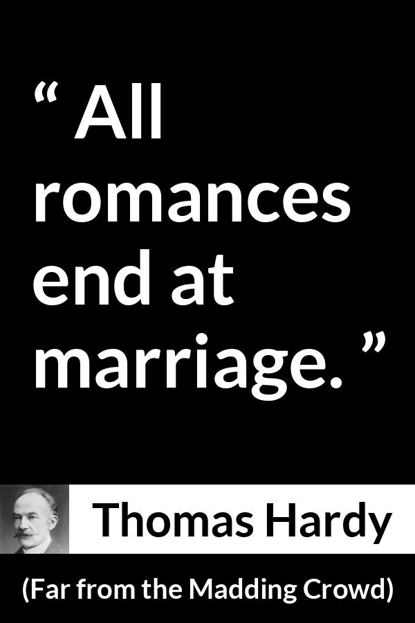 Thomas Hardy quote about marriage from Far from the Madding Crowd - All romances end at marriage.