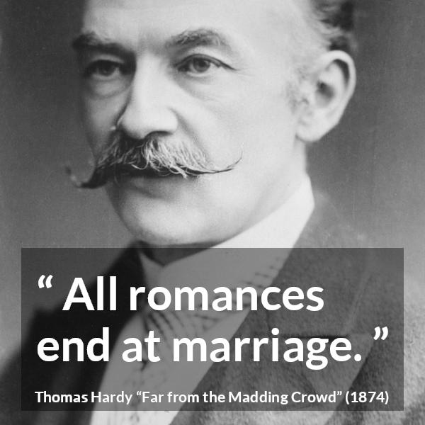 Thomas Hardy quote about marriage from Far from the Madding Crowd - All romances end at marriage.