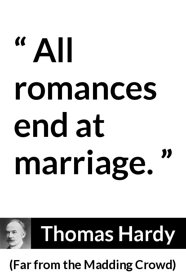 Thomas Hardy quote about marriage from Far from the Madding Crowd - All romances end at marriage.