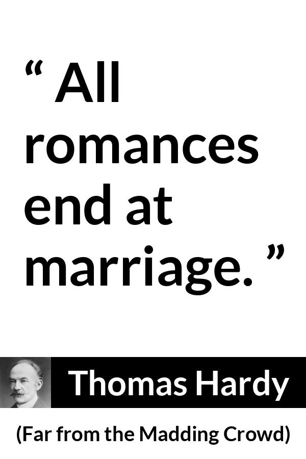 Thomas Hardy quote about marriage from Far from the Madding Crowd - All romances end at marriage.