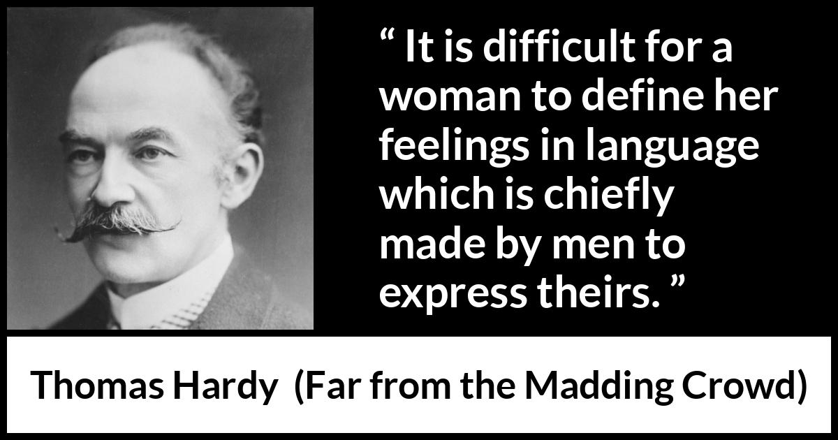 Thomas Hardy quote about men from Far from the Madding Crowd - It is difficult for a woman to define her feelings in language which is chiefly made by men to express theirs.