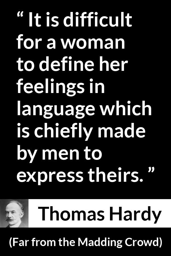 Thomas Hardy quote about men from Far from the Madding Crowd - It is difficult for a woman to define her feelings in language which is chiefly made by men to express theirs.