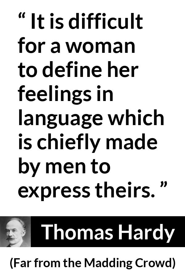 Thomas Hardy quote about men from Far from the Madding Crowd - It is difficult for a woman to define her feelings in language which is chiefly made by men to express theirs.