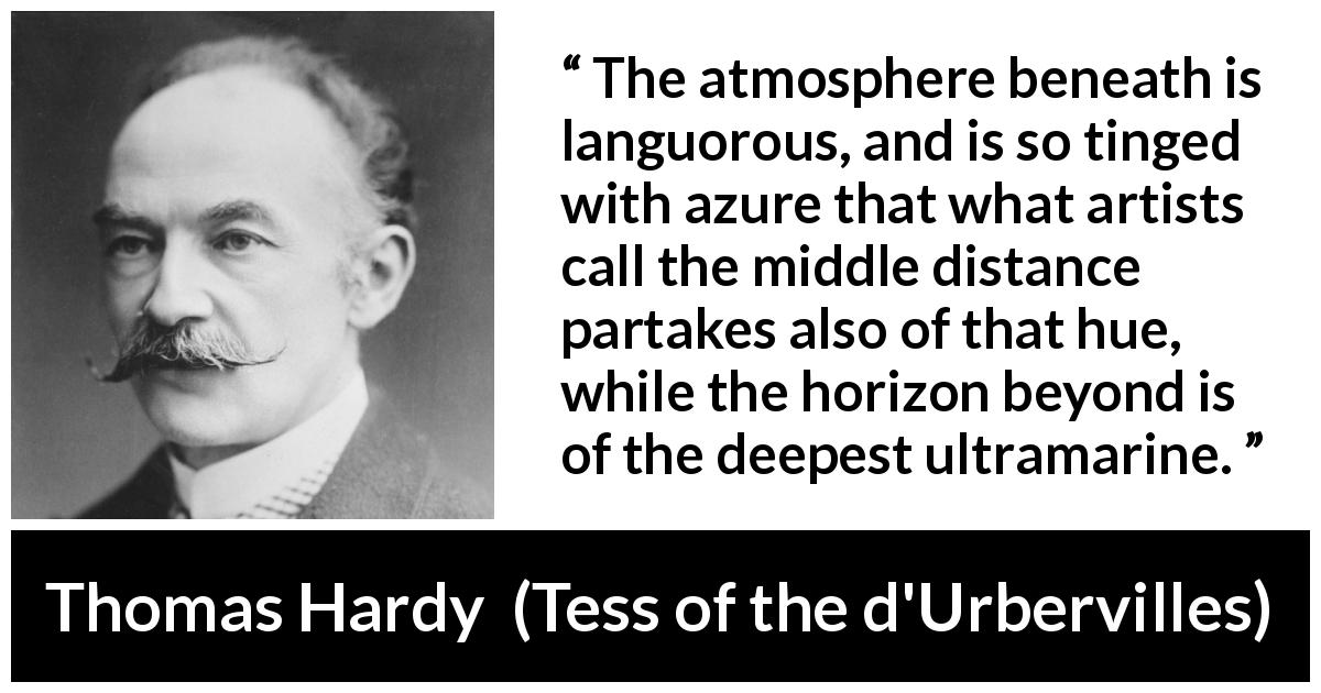 Thomas Hardy quote about painting from Tess of the d'Urbervilles - The atmosphere beneath is languorous, and is so tinged with azure that what artists call the middle distance partakes also of that hue, while the horizon beyond is of the deepest ultramarine.