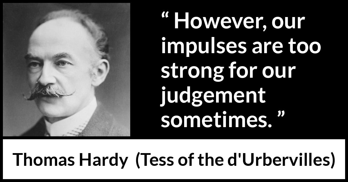 Thomas Hardy quote about passion from Tess of the d'Urbervilles (1891) Thomas Hardy quote about passion from Tess of the d'Urbervilles (1891) - However, our impulses are too strong for our judgement sometimes.