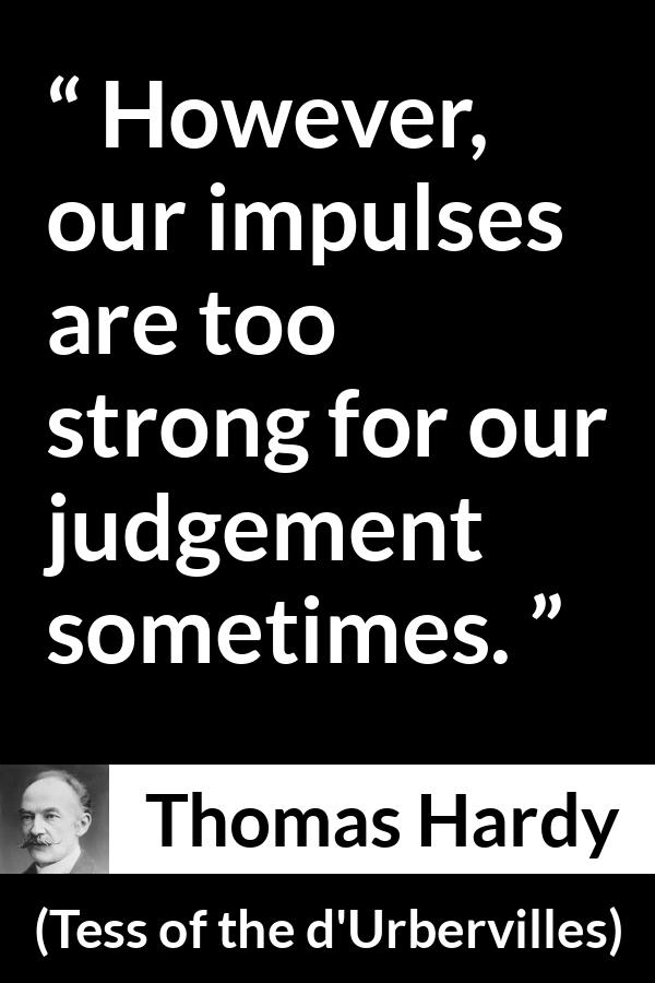 Thomas Hardy quote about passion from Tess of the d'Urbervilles (1891) - However, our impulses are too strong for our judgement sometimes.