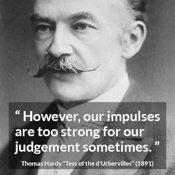 Thomas Hardy quote about passion from Tess of the d'Urbervilles (1891) - However, our impulses are too strong for our judgement sometimes.