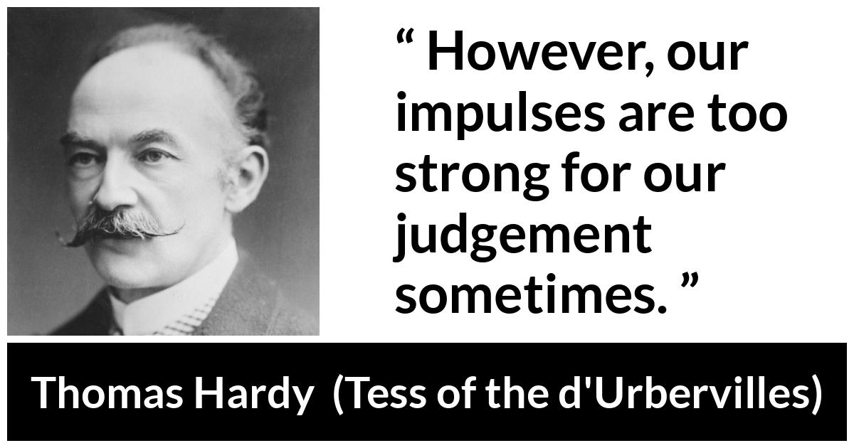 Thomas Hardy quote about passion from Tess of the d'Urbervilles (1891) - However, our impulses are too strong for our judgement sometimes.