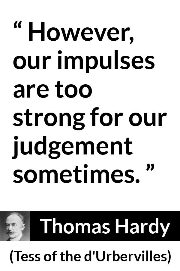 Thomas Hardy quote about passion from Tess of the d'Urbervilles (1891) - However, our impulses are too strong for our judgement sometimes.