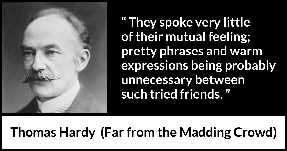 Thomas Hardy quote about relationship from Far from the Madding Crowd - They spoke very little of their mutual feeling; pretty phrases and warm expressions being probably unnecessary between such tried friends.