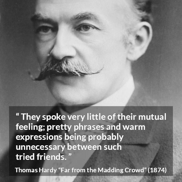 Thomas Hardy quote about relationship from Far from the Madding Crowd - They spoke very little of their mutual feeling; pretty phrases and warm expressions being probably unnecessary between such tried friends.